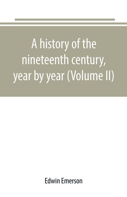 A history of the nineteenth century, year by year (Volume II) by Emerson, Edwin