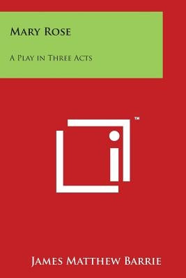 Mary Rose: A Play in Three Acts by Barrie, James Matthew