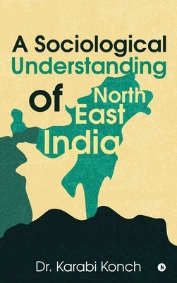 A Sociological Understanding of North East India by Dr Karabi Konch