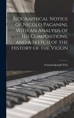 Biographical Notice of Nicolo Paganini, With an Analysis of his Compositions, and a Sketch of the History of the Violin by Fétis, François-Joseph
