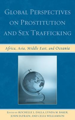 Global Perspectives on Prostitution and Sex Trafficking: Africa, Asia, Middle East, and Oceania by Dalla, Rochelle L.