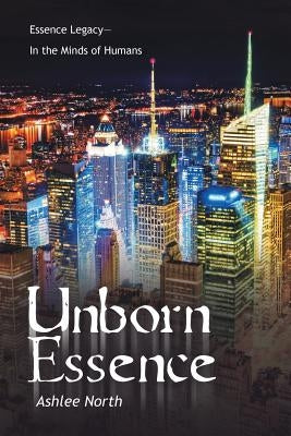 Unborn Essence: Essence Legacy-In the Minds of Humans by North, Ashlee