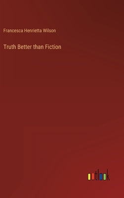 Truth Better than Fiction by Wilson, Francesca Henrietta