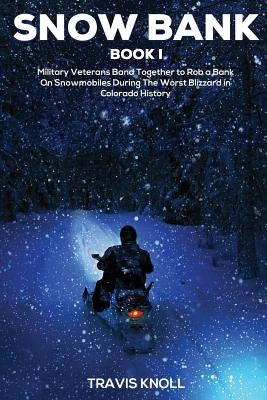 Crime Drama: Snow Bank I: Military veterans band together to rob a bank on snowmobiles during the worst blizzard in Colorado histor by Knoll, Travis