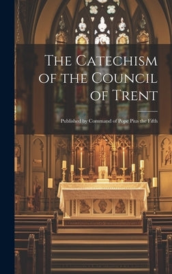 The Catechism of the Council of Trent: Published by Command of Pope Pius the Fifth by Anonymous
