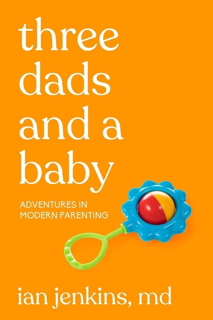 Three Dads and a Baby: Adventures in Modern Parenting by Jenkins MD, Ian