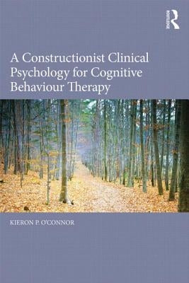 A Constructionist Clinical Psychology for Cognitive Behaviour Therapy by O'Connor, Kieron P.