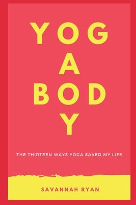 The Thirteen Ways Yoga Saved My Life: Learn The Incredible Physical, Mental and Chronic Conditions Yoga Can Alleviate by Ryan, Savannah