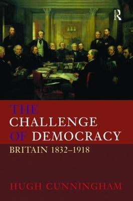 The Challenge of Democracy: Britain 1832-1918 by Cunningham, Hugh