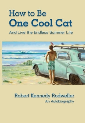 How to Be One Cool Cat And Live the Endless Summer Life by Rodweller, Robert Kennedy