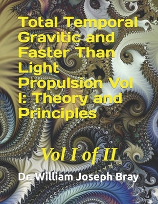 Total Temporal Gravitic and Faster Than Light Propulsion Vol I: Theory and Principles: Vol I of II by Bray, William Joseph