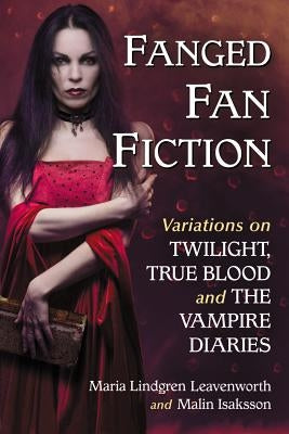 Fanged Fan Fiction: Variations on Twilight, True Blood and The Vampire Diaries by Isaksson, Malin