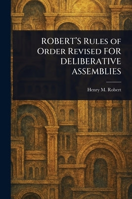 ROBERT'S Rules of Order Revised FOR DELIBERATIVE ASSEMBLIES by Robert, Henry M. (Henry Martyn)