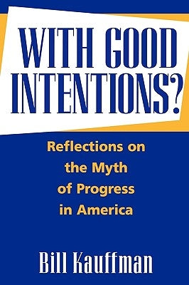 With Good Intentions?: Reflections on the Myth of Progress in America by Kauffman, Bill