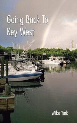 Going Back to Key West: Eating, Fishing and Drinking in Paradise by Yurk, Mike