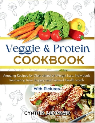 Veggie and Protein Cookbook: Amazing Recipes for Diets aimed at Weight Loss, Individuals Recovering from Surgery and General Health Watch. by Leonard, Cynthia