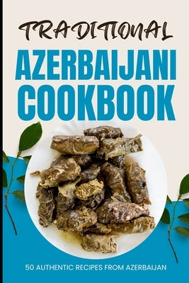 Traditional Azerbaijani Cookbook: 50 Authentic Recipes from Azerbaijan by Baker, Ava