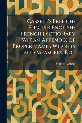 Cassell's French-English English-French Dictionary Wit an Appendix of Proper Names Wieghts and Measures, Etc. by Cassell &. Company, Limited