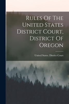 Rules Of The United States District Court, District Of Oregon by United States District Court (Oregon)