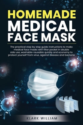 Homemade Medical Face Mask: The Practical Step by Step Guide Istructions to Make Medical Face Masks with Filter Pochet in Double Side Use Washable by William, Klark