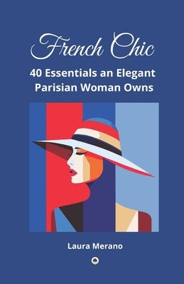 French Chic: 40 Essentials an Elegant Parisian Woman Owns. Fashion Book about How to Dress Your Best. Classic Elegance. Illustrated by Merano, Laura