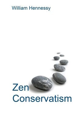 Zen Conservatism: Reclaim your liberty without losing your soul by Hennessy, William