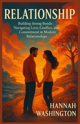 Relationship: Building Strong Bonds: Navigating Love, Conflict, and Commitment in Modern Relationships by Washington, Hannah