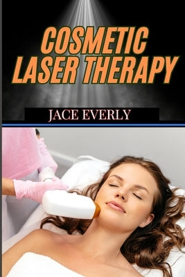 Cosmetic Laser Therapy: Comprehensive Guide To Skin Rejuvenation, Hair Removal, Anti-Aging, And Advanced Aesthetic Treatments by Everly, Jace