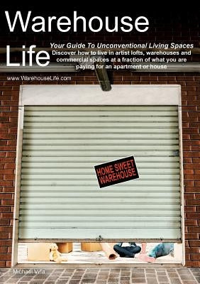 Warehouse Life - Guide To Unconventional Living Spaces by Villa, Michael