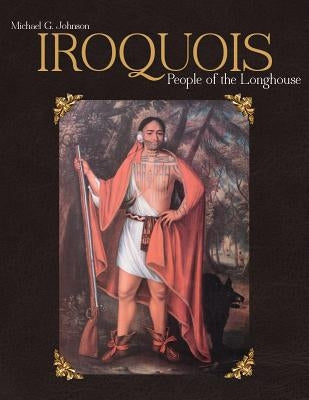 Iroquois: People of the Longhouse by Johnson, Michael G.