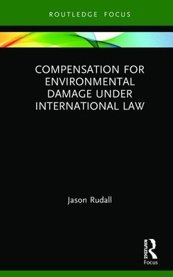 Compensation for Environmental Damage Under International Law by Rudall, Jason