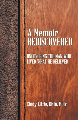 A Memoir Rediscovered: Uncovering the Man Who Lived What He Believed by Little Dmin MDIV, Cindy