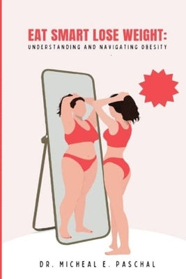Eat Smart, Lose Weight: : Understanding and Navigating Obesity by Paschal, Micheal E.