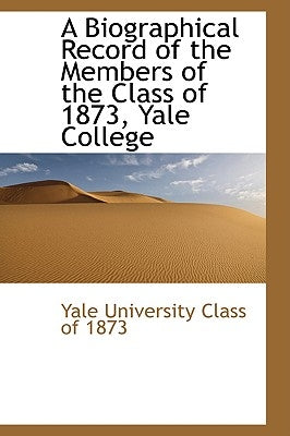 A Biographical Record of the Members of the Class of 1873, Yale College by University Class of 1873, Yale