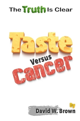 Taste Versus Cancer: The Truth Is Clear by Brown, David W.