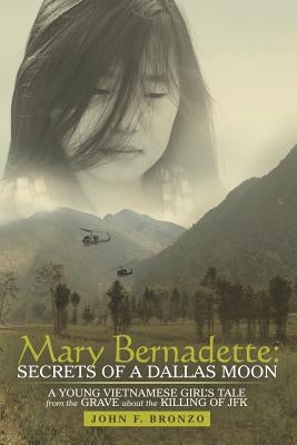 Mary Bernadette: Secrets of a Dallas Moon: A Young Vietnamese Girl's Tale from the Grave about the Killing of JFK by Bronzo, John F.