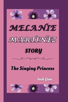 Melanie Martinez Story: The Singing Princess by Ginn, Jack