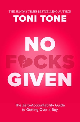 No F*cks Given: The Zero Accountability Guide to Getting Over a Boy by Tone, Toni