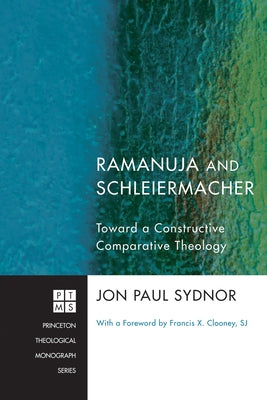 Ramanuja and Schleiermacher: Toward a Constructive Comparative Theology by Sydnor, Jon Paul