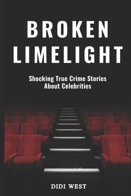 Broken Limelight: Shocking True Crime Stories About Celebrities by West, Didi