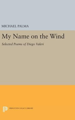 My Name on the Wind: Selected Poems of Diego Valeri by Palma, Michael