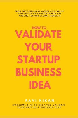 How to Validate Your Startup Business Idea: Simple Self Help Tips That Can Help Startups, Entrepreneurs & Small Business Owners to Validate Their Star by Kikan, Ravi