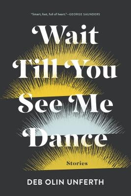 Wait Till You See Me Dance: Stories by Unferth, Deb Olin