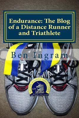 Endurance: The Blog of a Distance Runner and Triathlete: Part I - The Boston Marathon by Ingram, Ben