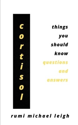 Cortisol: Things You Should Know (Questions and Answers) by Leigh, Rumi Michael