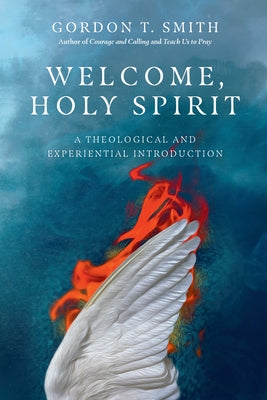 Welcome, Holy Spirit: A Theological and Experiential Introduction by Smith, Gordon T.
