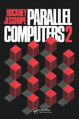 Parallel Computers 2: Architecture, Programming and Algorithms by Hockney, R. W.