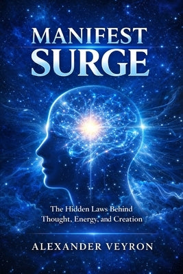 Manifest Surge: The Hidden Laws Behind Thought, Energy, and Creation by Veyron, Alexander
