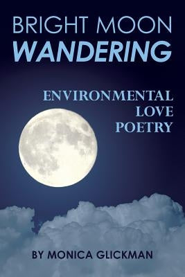 Bright Moon Wandering: Environmental Love Poetry by Glickman, Monica