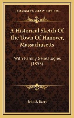 A Historical Sketch Of The Town Of Hanover, Massachusetts: With Family Genealogies (1853) by Barry, John S.